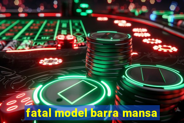 fatal model barra mansa